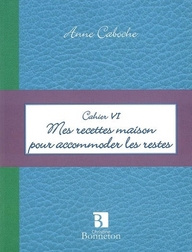 CAH. VI : MES RECETTES MAISON POUR ACCOMMODER LES RESTES