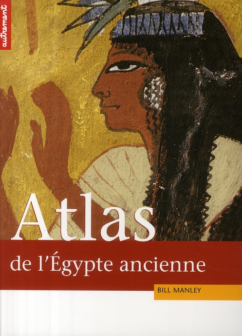 ATLAS HISTORIQUE DE L'EGYPTE ANCIENNE. De Thèbes à Alexandrie : la tumultueuse épopée des pharaons
