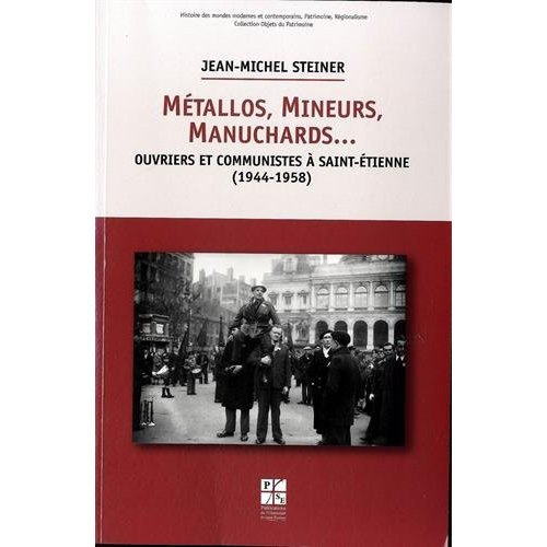 Métallos, mineurs, manuchards... Ouvriers et communistes à Saint-Etienne (1944-1958)