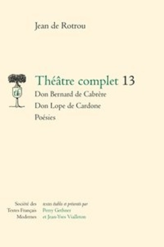 Théâtre complet. Tome 13, Don Bernard de Cabrère ; Don Lope de Cardone ; Poésies