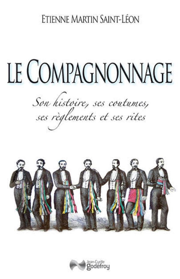 Le compagnonnage. Son histoire, ses coutumes, ses règlements et ses rites