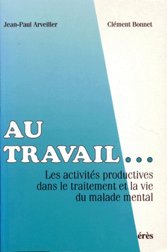 AU TRAVAIL... Les activités productives dans le traitement et la vie du malade mental