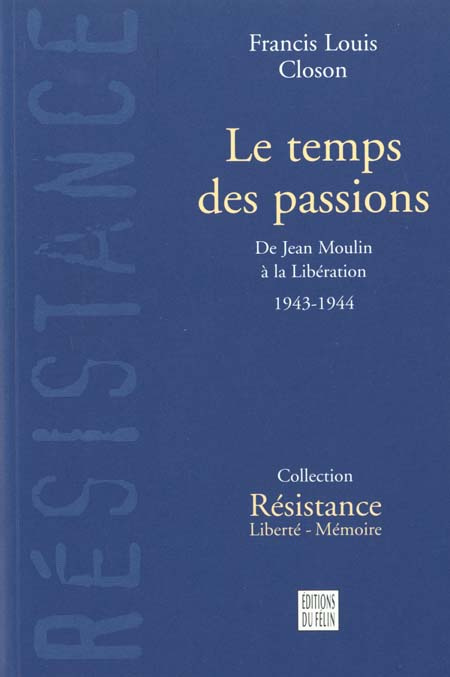 LE TEMPS DES PASSIONS. De Jean Moulin à la Libération 1943-1944