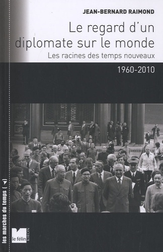 Le regard d'un diplomate sur le monde. Les racines des temps nouveaux 1960-2010