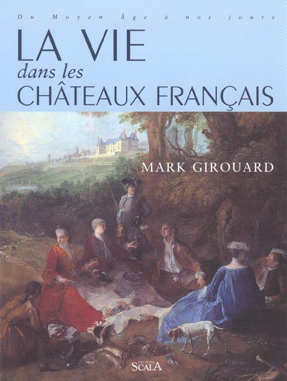 La vie dans les châteaux français. Du Moyen Age à nos jours