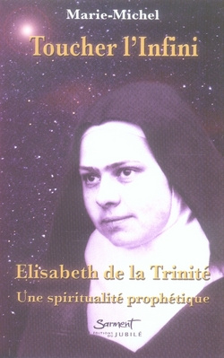 Toucher l'infini. Elisabeth de la Trinité : Une spiritualité prophétique