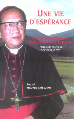 Une vie d'espérance. François-Xavier Nguyen Van Thuan, Prisonnier politique, Apôtre de la paix