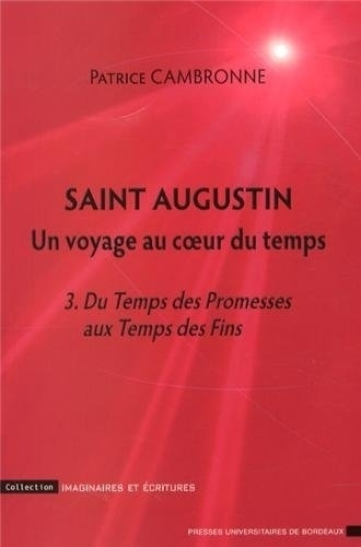 Saint Augustin, un voyage au coeur du temps. Tome 3, Du Temps des Promesses aux Temps des Fins