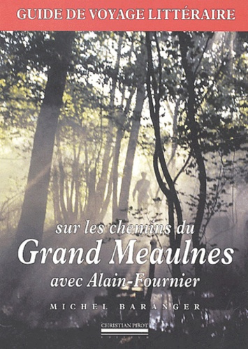 Sur les chemins du Grand Meaulnes avec Alain-Fournier. Guide de voyage littéraire