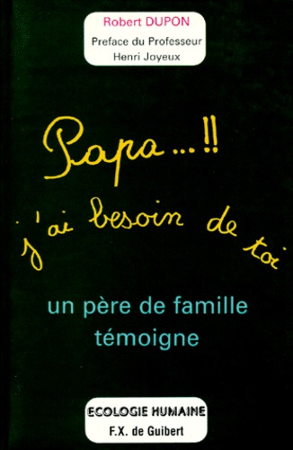 PAPA J'AI BESOIN DE TOI. Un père de famille témoigne