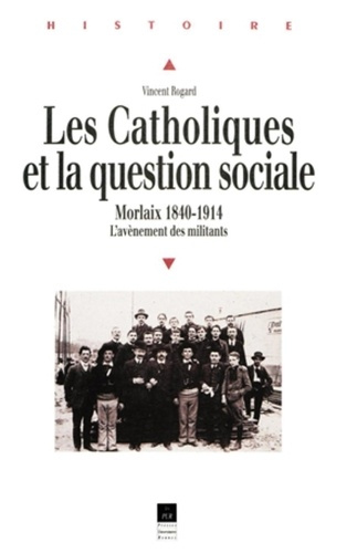 Les catholiques et la question sociale. Morlaix 1840-1914, l'avènement des militants