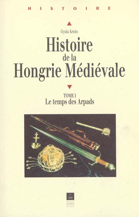 Histoire de la Hongrie médiévale. Tome 1, Le temps des Arpads