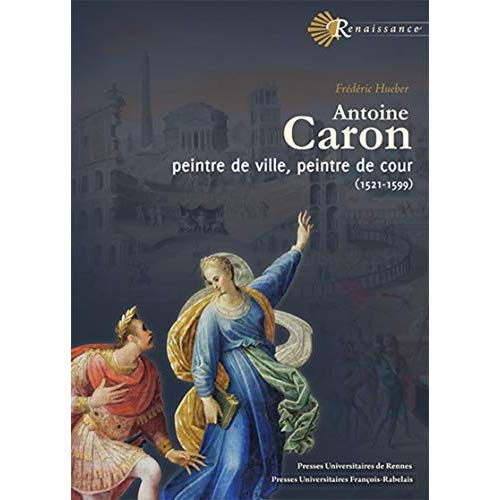 Antoine Caron. Peintre de ville, peintre de cour (1521-1599)