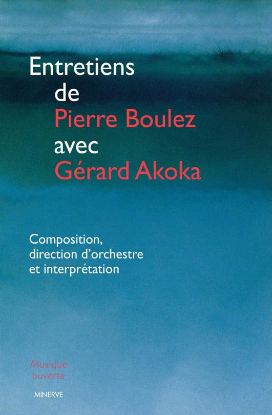 Entretiens de Pierre Boulez avec Gérard Akoka. Composition, direction d'orchestre et interprétation