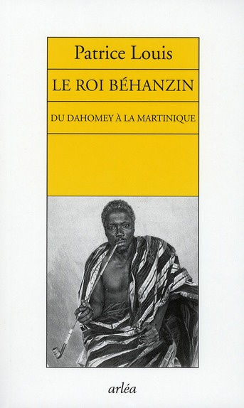 Le roi Béhanzin. Du Dahomey à la Martinique