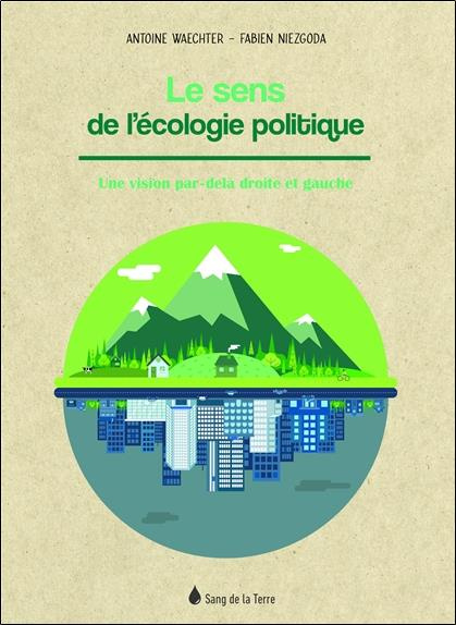 Le sens de l'écologie politique. Une vision par-delà droite et gauche