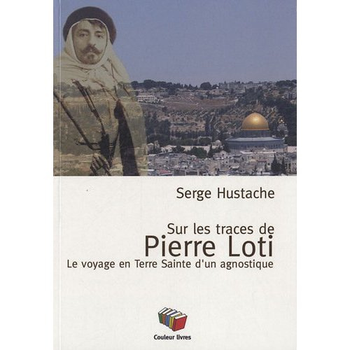Sur les pas de Pierre Loti. Le voyage en Terre Sainte d'un agnostique
