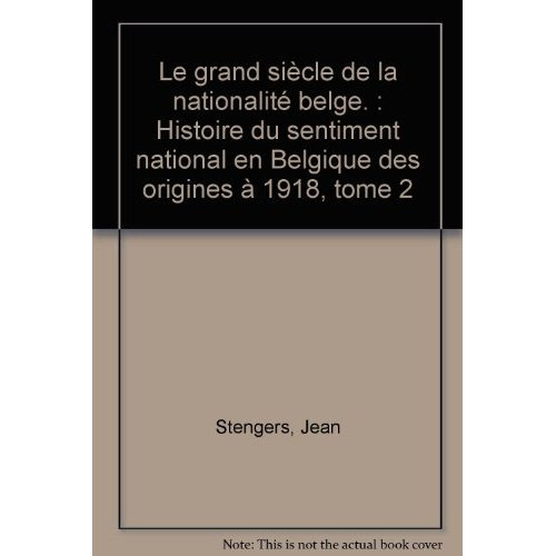 Le grand siècle de la nationalité belge. Histoire du sentiment national en Belgique des origines à 1