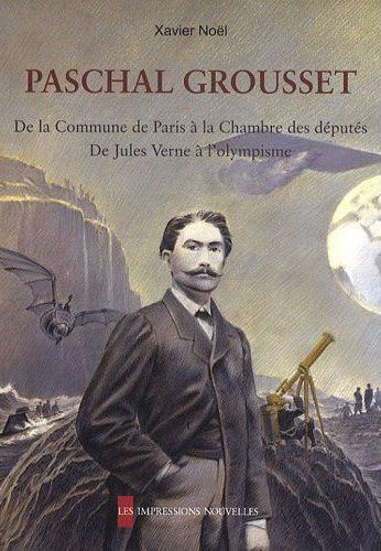Paschal Grousset. De la Commune de Paris à la Chambre des députés, de Jules Verne à l'olympisme