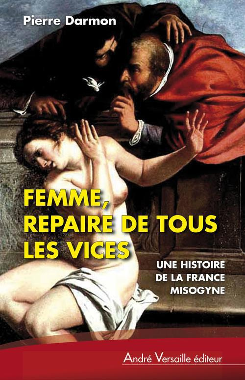 Femme, repaire de tous les vices. Misogynes et féministes en France (XVI-XIXe siècles)