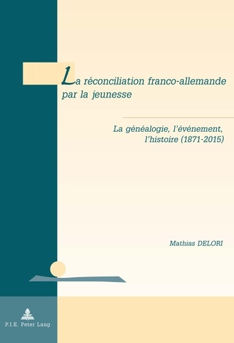 La réconciliation franco-allemande par la jeunesse. La généalogie, l'événement, l'histoire (1871-201