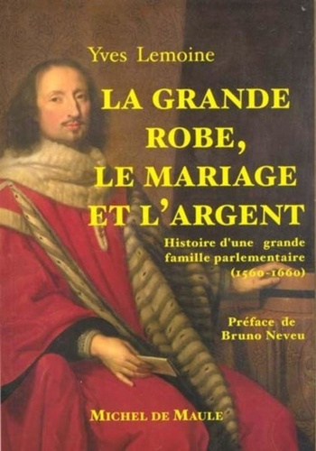 La grande robe, le mariage et l'argent. Histoire d'une grande famille parlementaire, 1560-1660