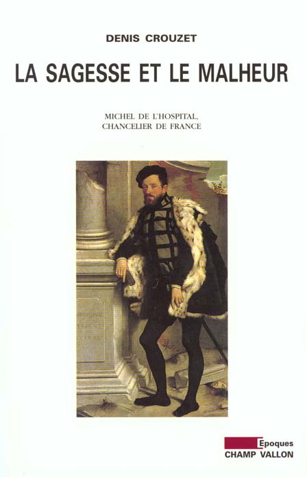 LA SAGESSE ET LE MALHEUR. Michel de L'Hospital, Chancelier de France