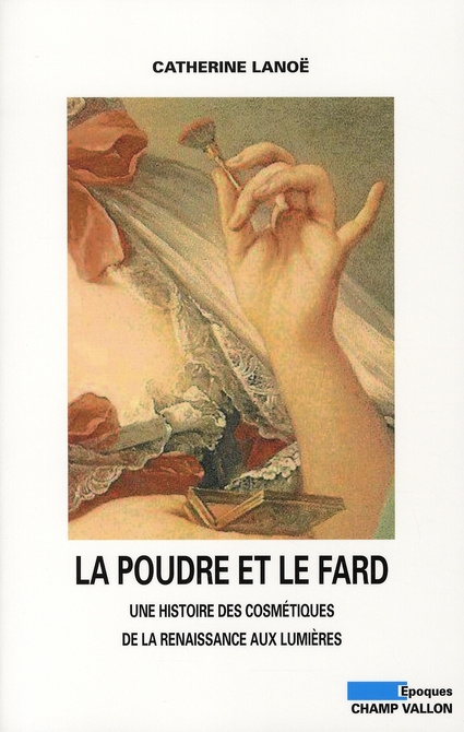 La poudre et le fard. Une histoire des cosmétiques de la Renaissance aux Lumières