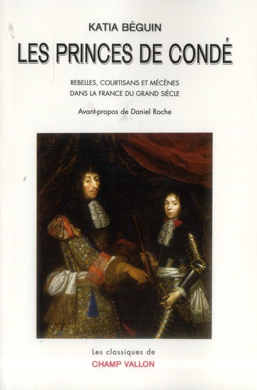 Les princes de Condé. Rebelles, courstisans et mécènes dans la France du grand siècle