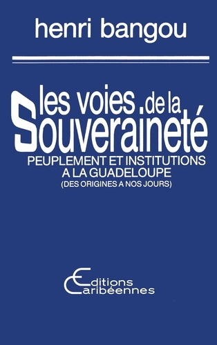 Les voies de la souveraineté. Peuplement et institutions à la Guadeloupe (Des origines à nos jours)