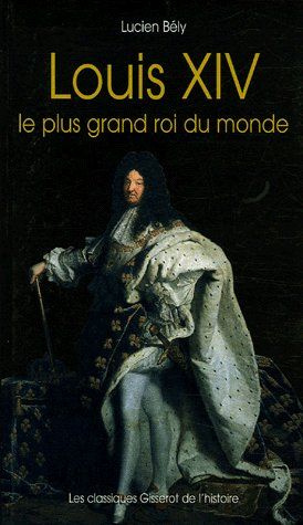 Louis XIV. "Le plus grand roi du monde"