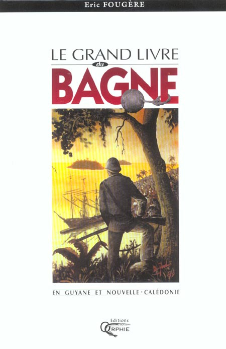 Le grand livre du bagne en Guyane et Nouvelle-Calédonie