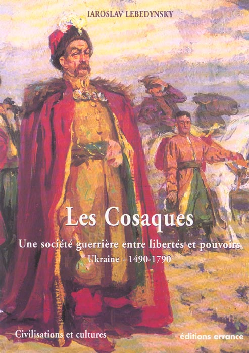 Les Cosaques. Une société guerrière entre libertés et pouvoirs, Ukraine (1490-1790)