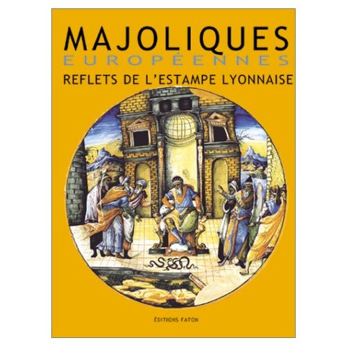 Majoliques européennes. Reflets de l'estampe lyonnaise (XVIe-XVIIe siècles)