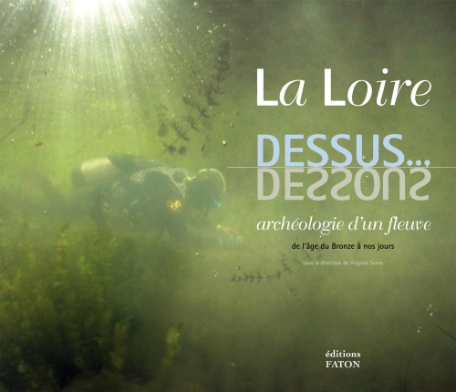 La Loire dessus... dessous. Archéologie d'un fleuve de l'âge du Bronze à nos jours