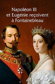 Napoléon III & Eugénie reçoivent à Fontainebleau. L'art de vivre sous le Second Empire