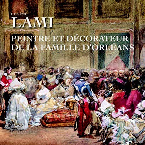Eugène Lami. Peintre et décorateur de la famille d'Orléans