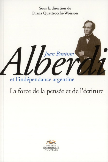 Juan Bautista Alberdi et l'indépendance argentine. La force de la pensée et de l'écriture
