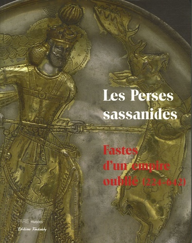 Les Perses sassanides. Fastes d'un empire oublié (224-642)