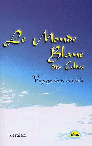 Le monde blanc des Celtes. Voyages dans l'au-delà