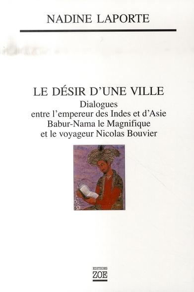 Le désir d'une ville. Dialogues entre l'empereur des Indes et d'Asie, Babur-Nama le Magnifique et le