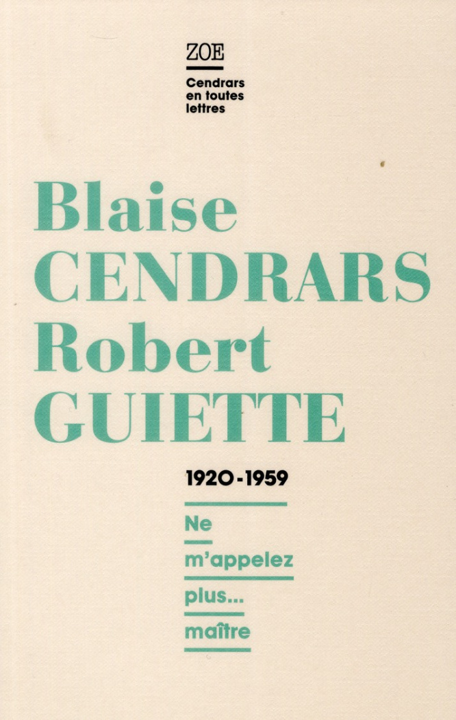 Blaise Cendrars - Robert Guiette, Lettres 1920-1959. "Ne m'appelez plus... maître"