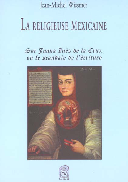 La religieuse mexicaine. Sor Juana Inès de la Cruz ou le scandale de l'écriture