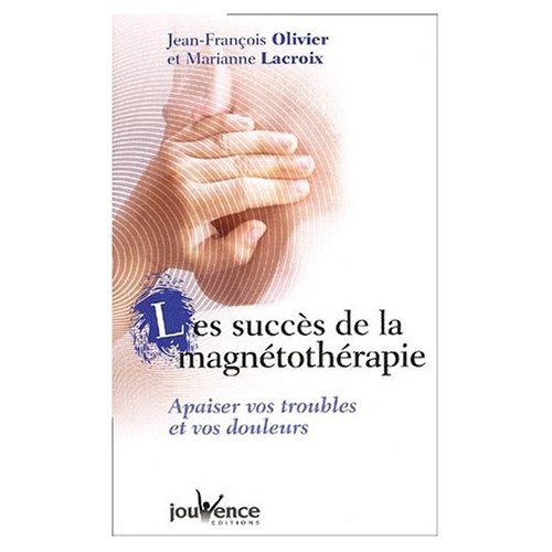 Les succès de la magnétothérapie. Apaisez vos troubles et vos douleurs