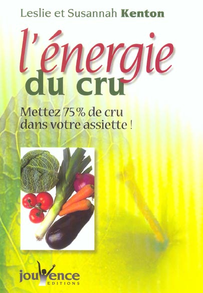 L'énergie du cru. Mettez 75 % de cru dans votre assiette et de la vie dans votre corps !