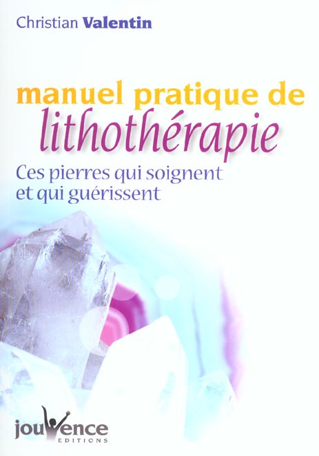 Manuel pratique de lithothérapie. Ces pierres qui soignent et qui guérissent
