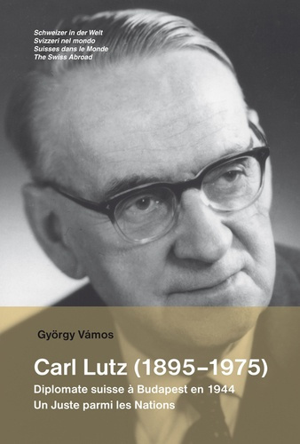 Carl Lutz (1895-1975). Diplomate suisse à Budapest en 1944, un Juste parmi les Nations