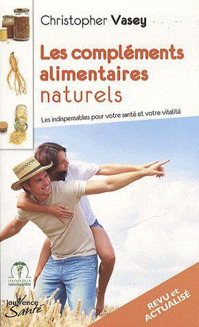Les compléments alimentaires naturels. Les indispensables pour votre santé et votre vitalité, Editio
