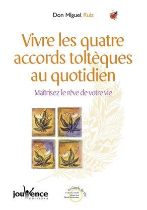 Vivre les quatre accords toltèques au quotidien. Maîtrisez le rêve de votre vie
