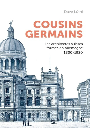 Cousins germains. Les architectes suisses formés en Allemagne et leur carrière. 1800-1920